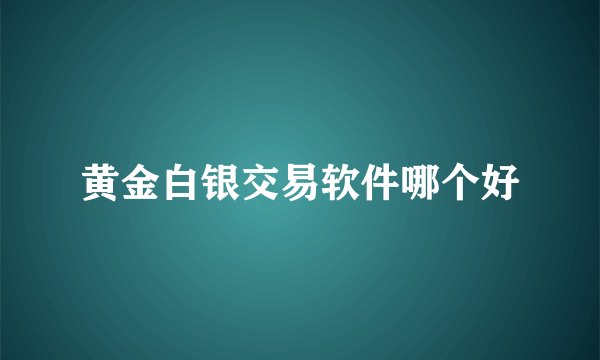 黄金白银交易软件哪个好