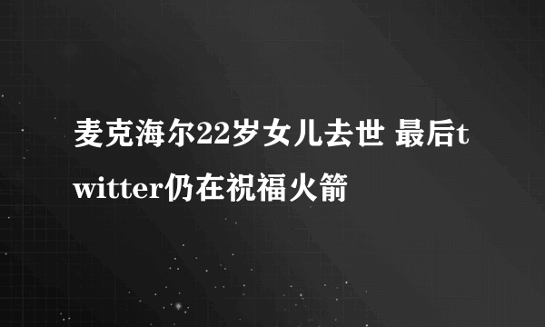 麦克海尔22岁女儿去世 最后twitter仍在祝福火箭