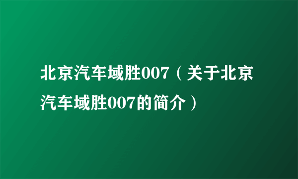 北京汽车域胜007（关于北京汽车域胜007的简介）