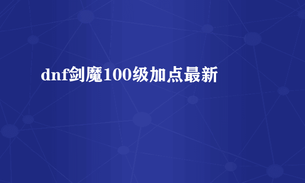 dnf剑魔100级加点最新