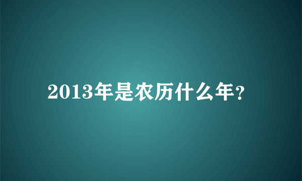 2013年是农历什么年？