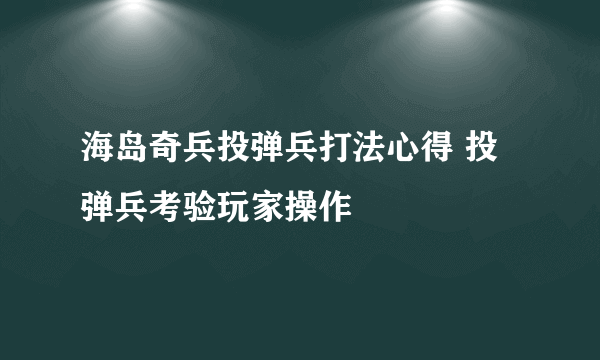 海岛奇兵投弹兵打法心得 投弹兵考验玩家操作