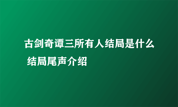 古剑奇谭三所有人结局是什么 结局尾声介绍