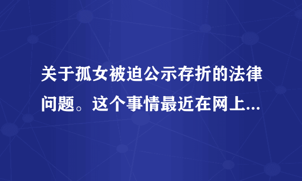 关于孤女被迫公示存折的法律问题。这个事情最近在网上炒得火热，我相信大家也对受害的小女孩深表同情，也