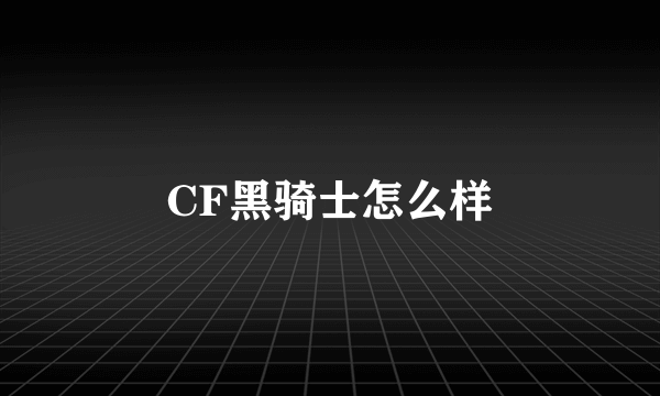 CF黑骑士怎么样