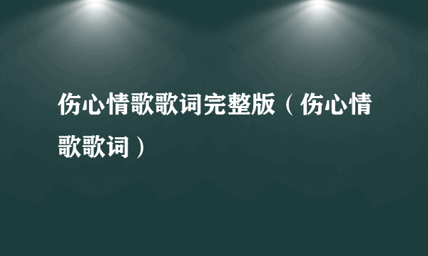 伤心情歌歌词完整版（伤心情歌歌词）