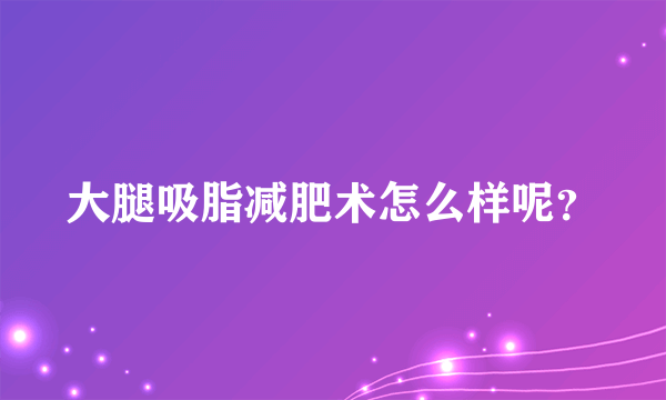 大腿吸脂减肥术怎么样呢？