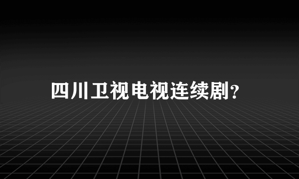 四川卫视电视连续剧？