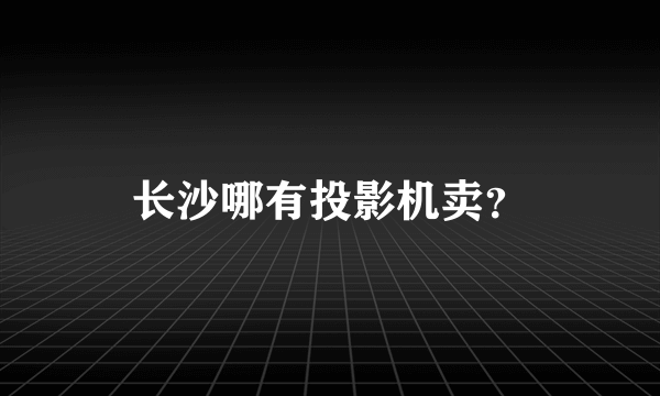 长沙哪有投影机卖？