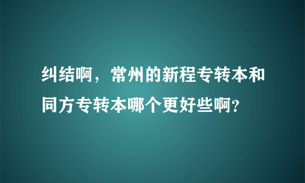 纠结啊，常州的新程专转本和同方专转本哪个更好些啊？