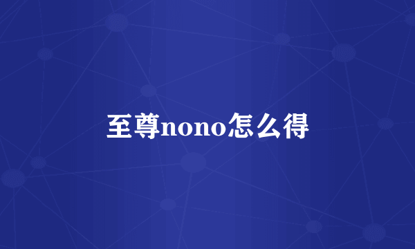 至尊nono怎么得