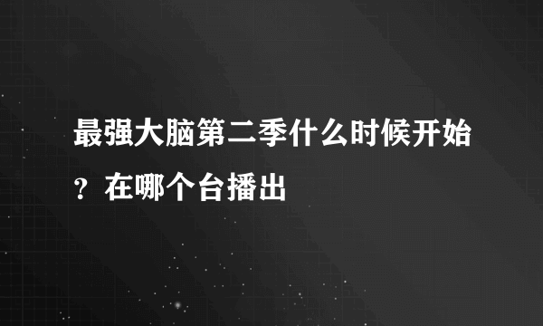 最强大脑第二季什么时候开始？在哪个台播出