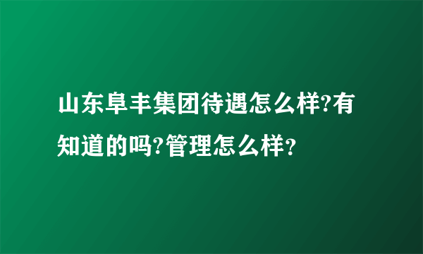 山东阜丰集团待遇怎么样?有知道的吗?管理怎么样？