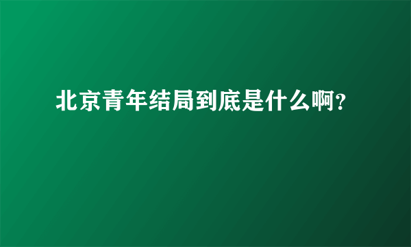 北京青年结局到底是什么啊？