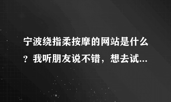 宁波绕指柔按摩的网站是什么？我听朋友说不错，想去试试，先了解下。