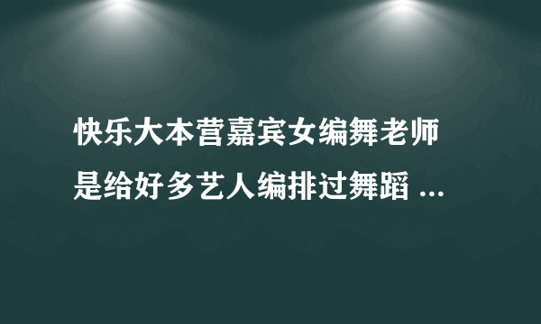 快乐大本营嘉宾女编舞老师 是给好多艺人编排过舞蹈 她自己还跳了一段 很性感 我想要她跳舞的那段视频