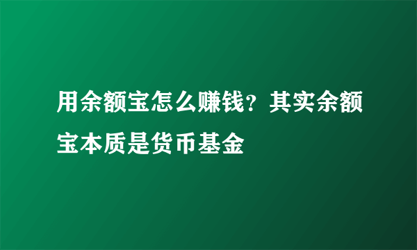 用余额宝怎么赚钱？其实余额宝本质是货币基金