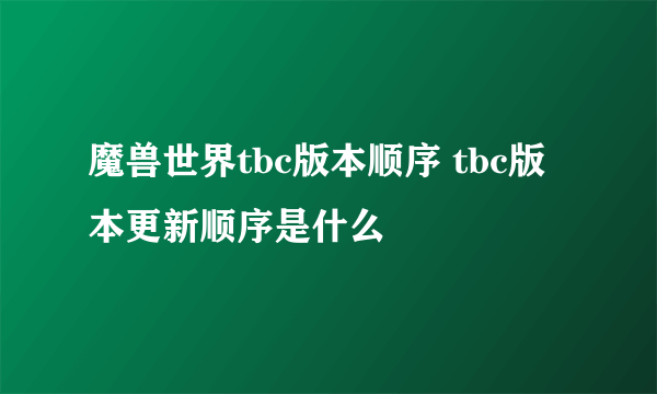 魔兽世界tbc版本顺序 tbc版本更新顺序是什么