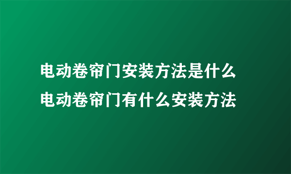 电动卷帘门安装方法是什么 电动卷帘门有什么安装方法