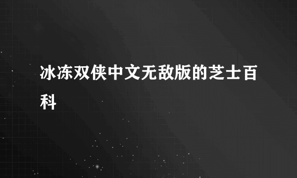 冰冻双侠中文无敌版的芝士百科