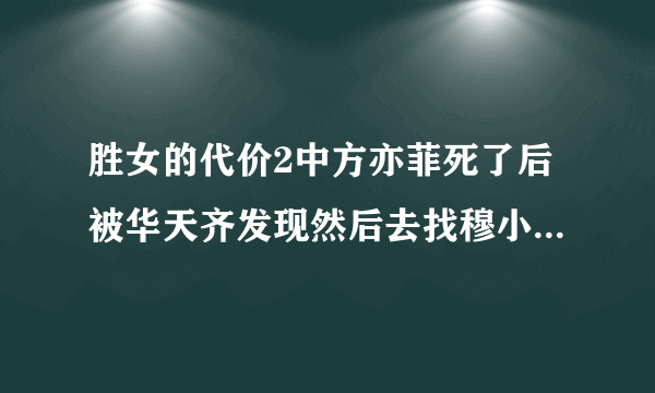 胜女的代价2中方亦菲死了后被华天齐发现然后去找穆小妍是哪一集？