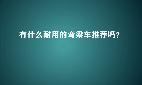 有什么耐用的弯梁车推荐吗？