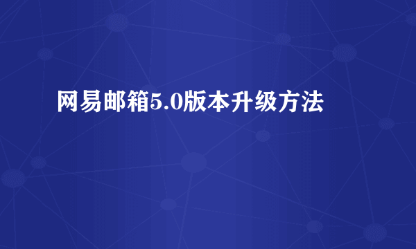 网易邮箱5.0版本升级方法