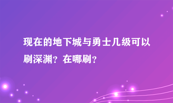 现在的地下城与勇士几级可以刷深渊？在哪刷？