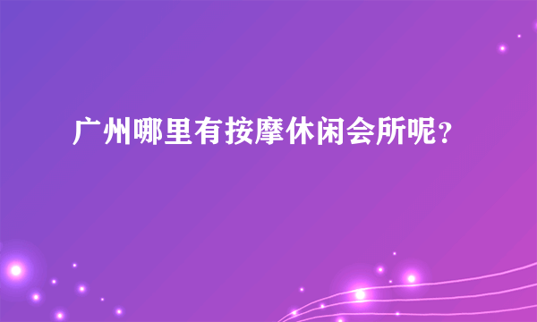 广州哪里有按摩休闲会所呢？