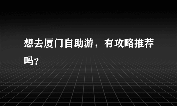 想去厦门自助游，有攻略推荐吗？