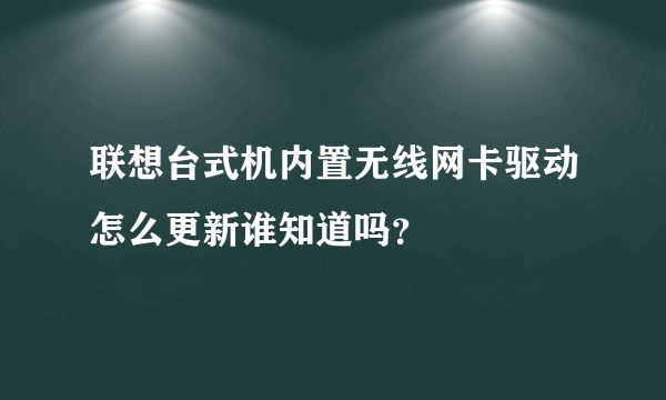 联想台式机内置无线网卡驱动怎么更新谁知道吗？