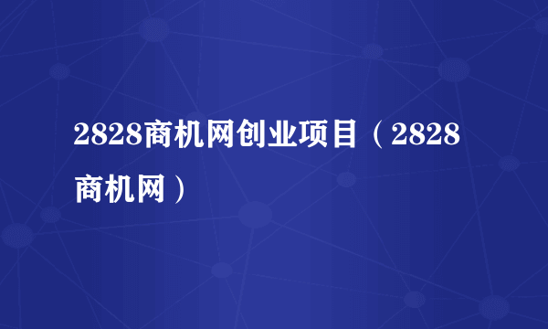 2828商机网创业项目（2828商机网）