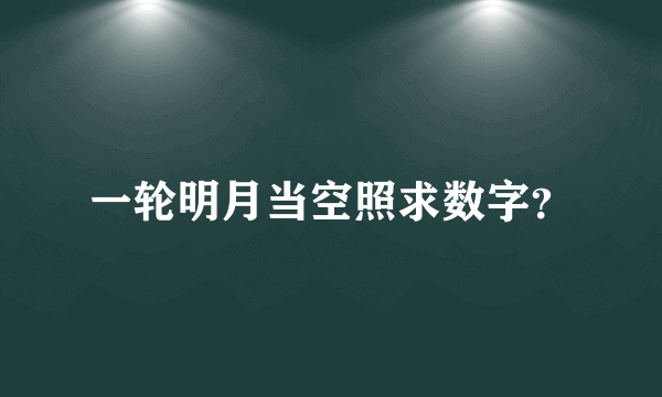 一轮明月当空照求数字？