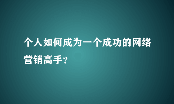 个人如何成为一个成功的网络营销高手？