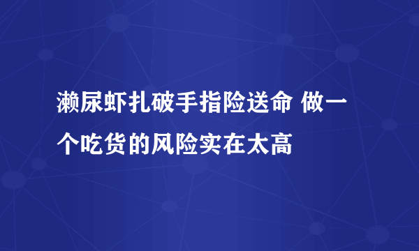 濑尿虾扎破手指险送命 做一个吃货的风险实在太高