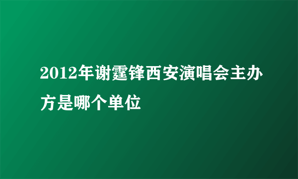 2012年谢霆锋西安演唱会主办方是哪个单位