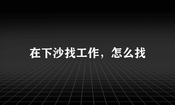 在下沙找工作，怎么找