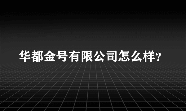 华都金号有限公司怎么样？