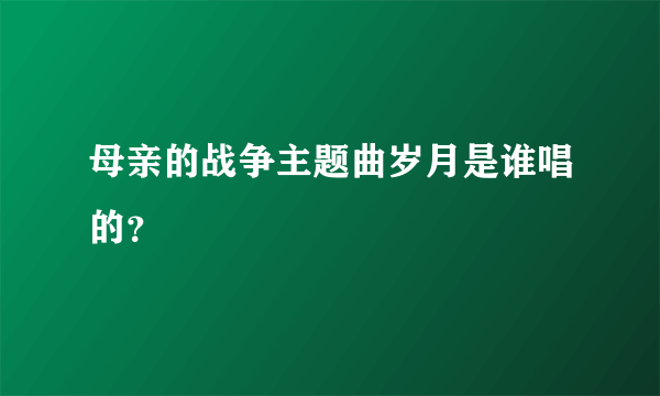 母亲的战争主题曲岁月是谁唱的？