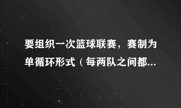 要组织一次篮球联赛，赛制为单循环形式（每两队之间都要塞一场），计划安排十五场比赛，应邀请多少球队？