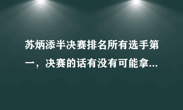 苏炳添半决赛排名所有选手第一，决赛的话有没有可能拿冠军呢？