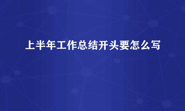 上半年工作总结开头要怎么写