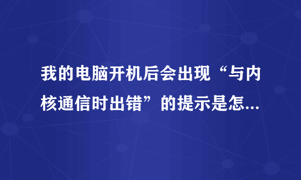 我的电脑开机后会出现“与内核通信时出错”的提示是怎么回事？