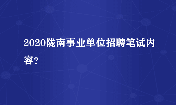 2020陇南事业单位招聘笔试内容？