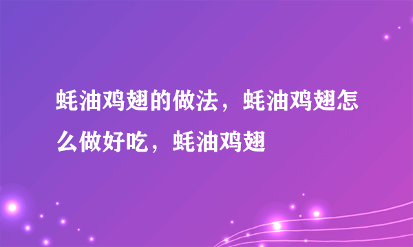 蚝油鸡翅的做法，蚝油鸡翅怎么做好吃，蚝油鸡翅