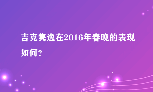 吉克隽逸在2016年春晚的表现如何？