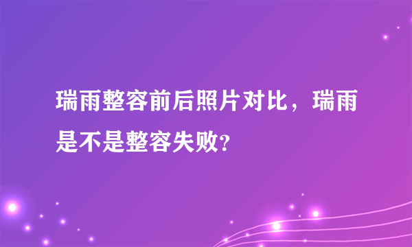 瑞雨整容前后照片对比，瑞雨是不是整容失败？