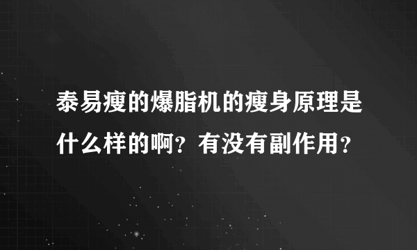 泰易瘦的爆脂机的瘦身原理是什么样的啊？有没有副作用？