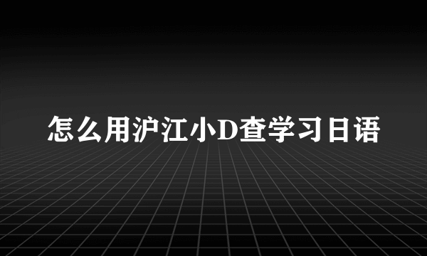 怎么用沪江小D查学习日语