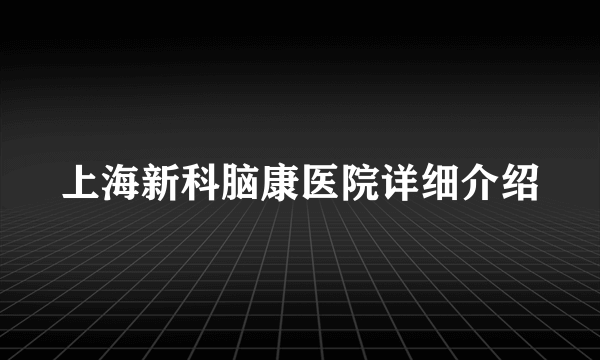 上海新科脑康医院详细介绍